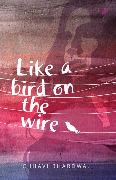 BOOK REVIEW: LIKE A BIRD ON THE WIRE BY CHHAVI BHARDWAJ